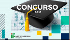 Edital IFAM 2025 saiu! 19 vagas para Técnicos istrativos; até R$ 5 mil