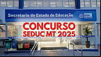 Concurso Seduc MT 2025: Sai edital para Professor